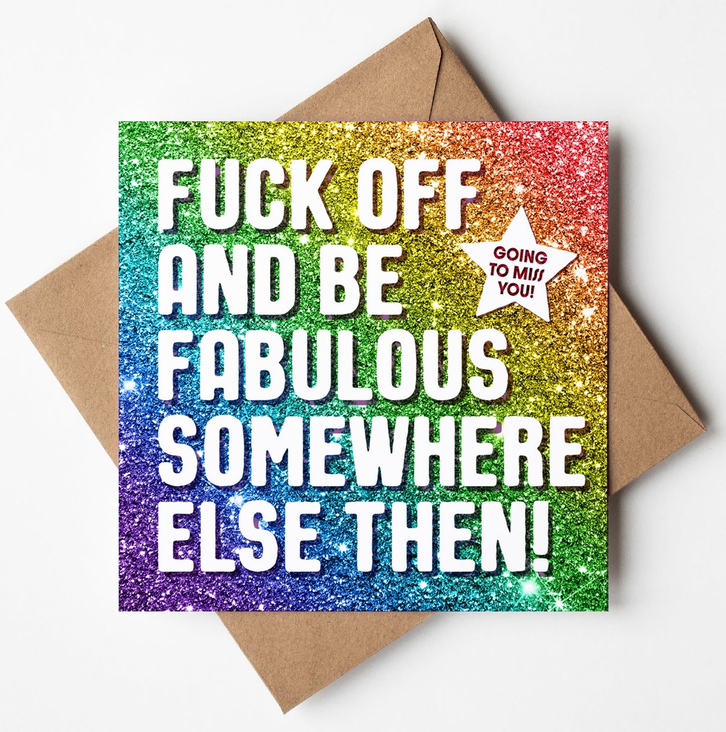 The "Fuck Off Fabulous Glitter Card" features a square design with a glittery rainbow background. It displays white text, "FUCK OFF AND BE FABULOUS SOMEWHERE ELSE THEN!" and has a "GOING TO MISS YOU!" starburst in the top right. Ideal as a funny, rude retirement card, it comes with a brown envelope.
