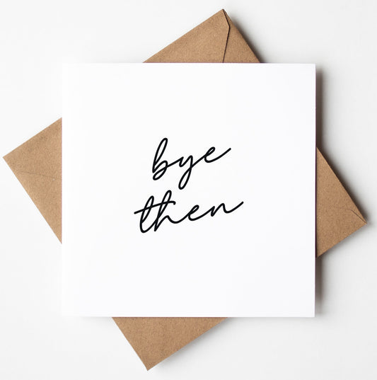 A minimalist leaving card featuring the phrase "bye then" in black script font. Perfect for wishing good luck in a new job.