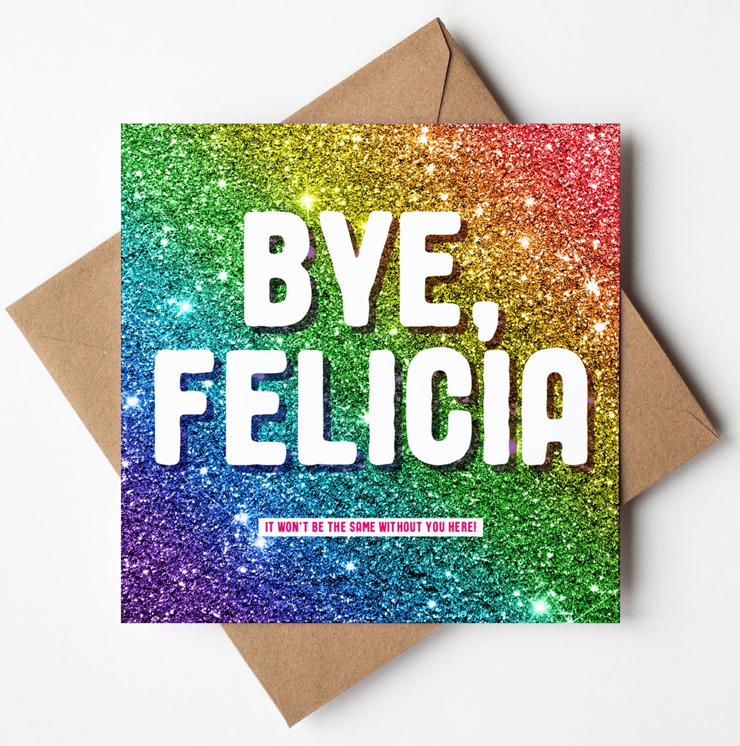 The Bye, Felicia Glitter Card features a square design with rainbow shimmer and bold white text reading "BYE, FELICIA." Below, smaller text says "It won't be the same without you here!". Ideal for farewells, it includes a brown envelope.