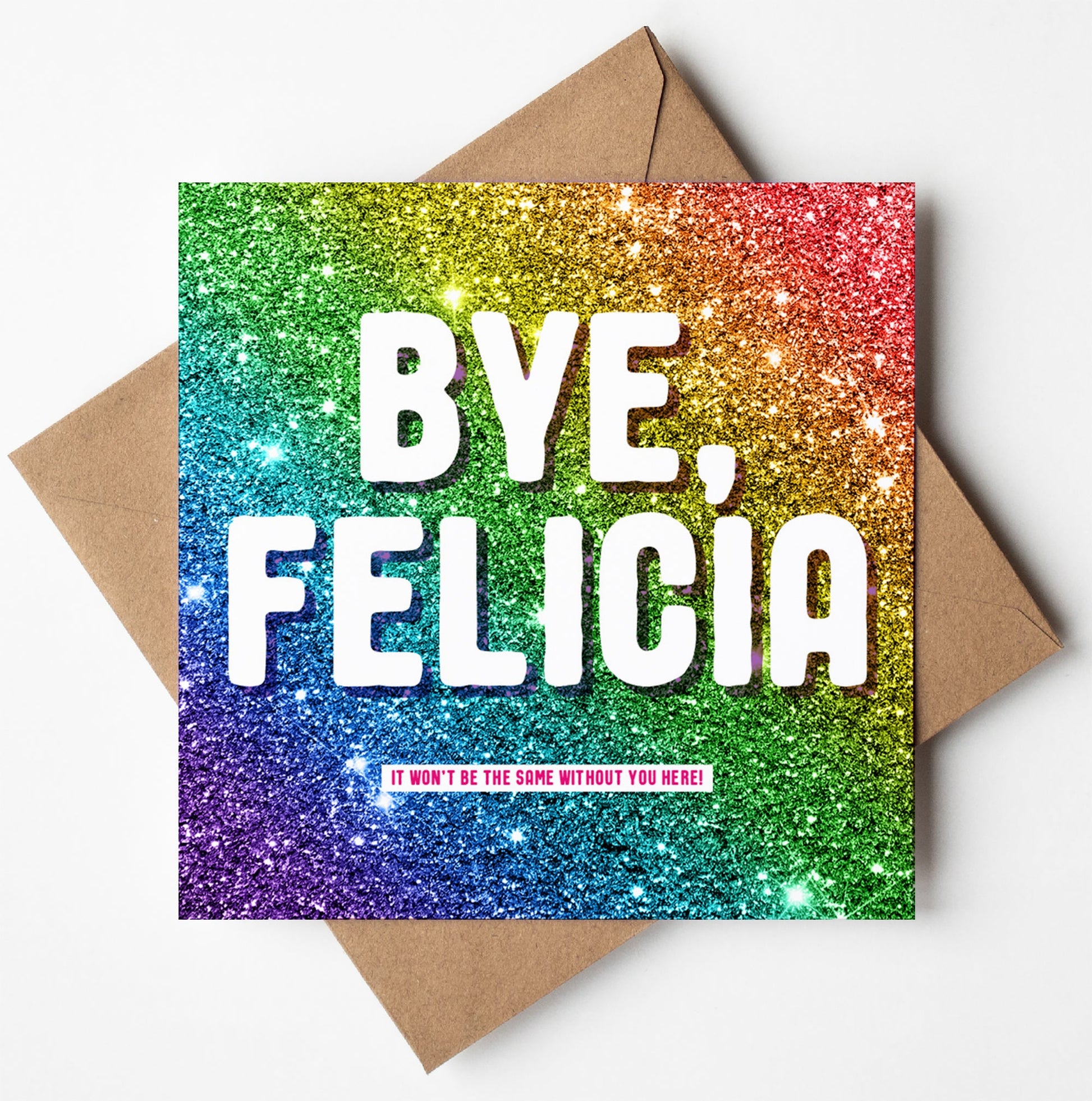 The Bye, Felicia Glitter Card features a square design with rainbow shimmer and bold white text reading "BYE, FELICIA." Below, smaller text says "It won't be the same without you here!". Ideal for farewells, it includes a brown envelope.